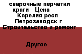 сварочные перчатки краги › Цена ­ 100 - Карелия респ., Петрозаводск г. Строительство и ремонт » Другое   